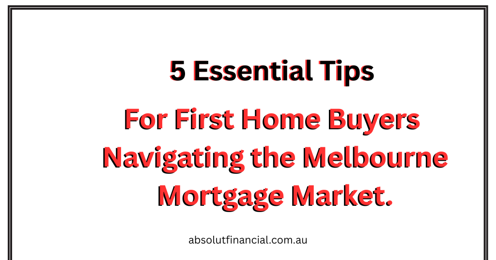 “5 Essential Tips for First Home Buyers Navigating the Melbourne Mortgage Market”