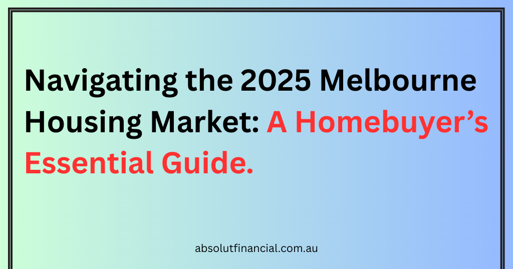 Navigating the 2025 Melbourne Housing Market: A Homebuyer’s Essential Guide.