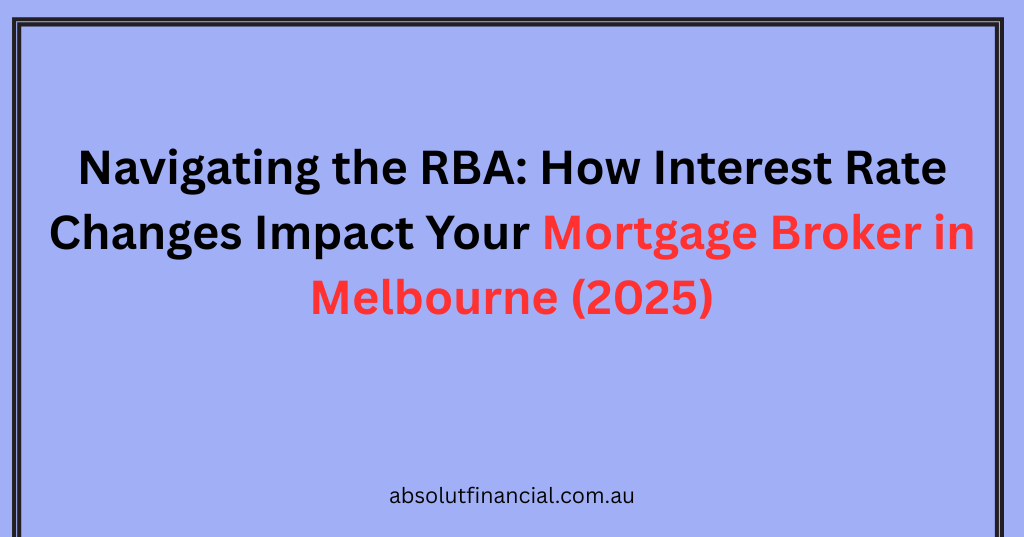 https://absolutfinancial.com.au/navigating-the-rba-how-interest-rate-changes-impact-your-mortgage-broker-in-melbourne-2025/