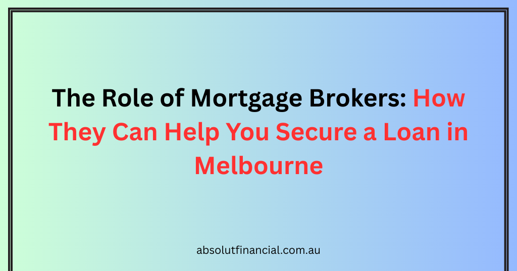 https://absolutfinancial.com.au/the-role-of-mortgage-brokers-how-they-can-help-you-secure-a-loan-in-melbourne/