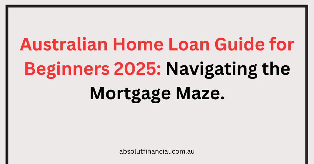 https://absolutfinancial.com.au/australian-home-loan-guide-for-beginners-2025-navigating-the-mortgage-maze/